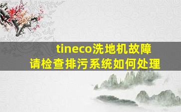 tineco洗地机故障请检查排污系统如何处理