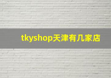 tkyshop天津有几家店