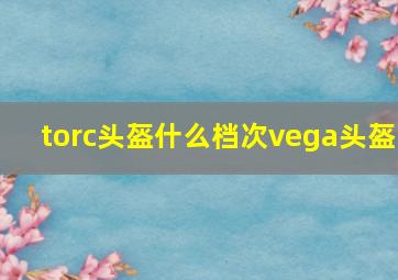 torc头盔什么档次vega头盔