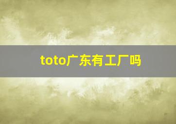 toto广东有工厂吗