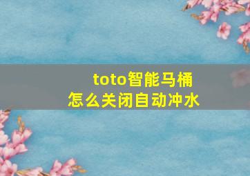 toto智能马桶怎么关闭自动冲水