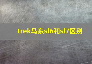 trek马东sl6和sl7区别