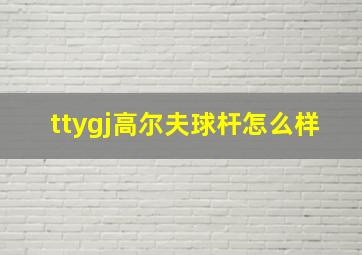 ttygj高尔夫球杆怎么样