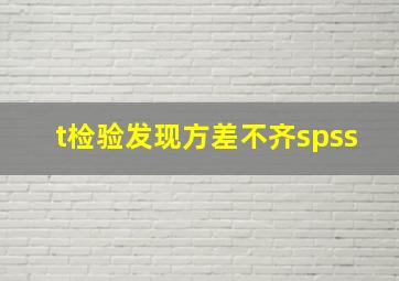 t检验发现方差不齐spss