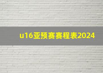 u16亚预赛赛程表2024