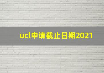 ucl申请截止日期2021