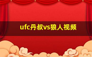 ufc丹叔vs狼人视频