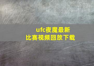 ufc夜魔最新比赛视频回放下载