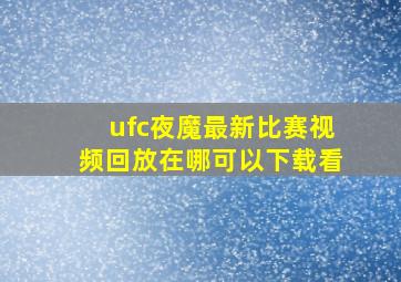 ufc夜魔最新比赛视频回放在哪可以下载看