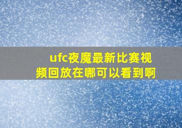 ufc夜魔最新比赛视频回放在哪可以看到啊