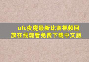 ufc夜魔最新比赛视频回放在线观看免费下载中文版