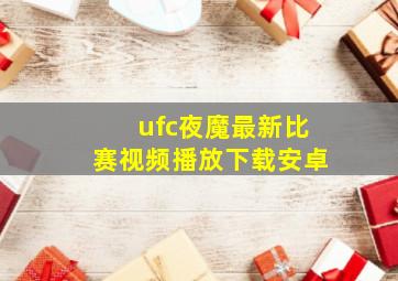 ufc夜魔最新比赛视频播放下载安卓