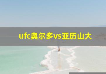 ufc奥尔多vs亚历山大