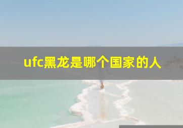 ufc黑龙是哪个国家的人