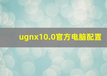 ugnx10.0官方电脑配置