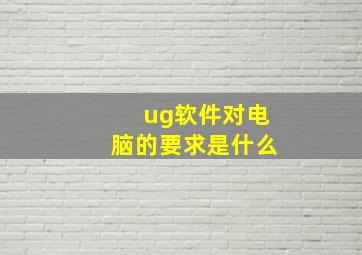 ug软件对电脑的要求是什么