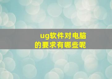 ug软件对电脑的要求有哪些呢