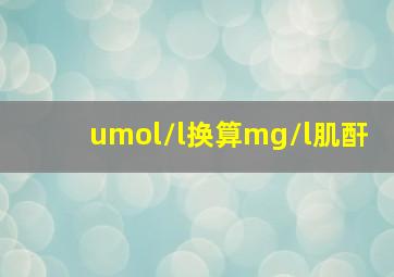 umol/l换算mg/l肌酐