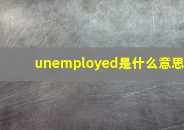 unemployed是什么意思