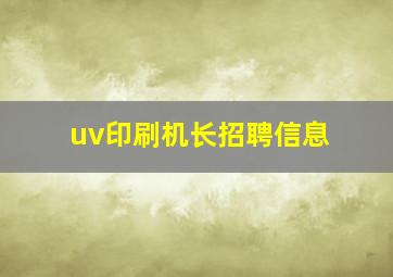 uv印刷机长招聘信息