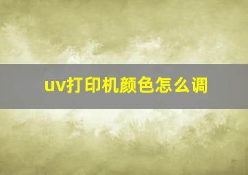 uv打印机颜色怎么调