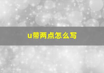 u带两点怎么写