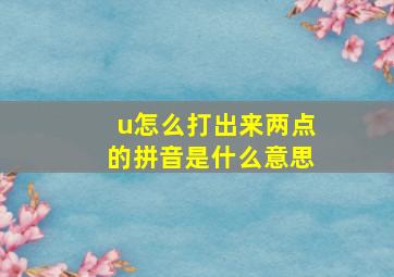 u怎么打出来两点的拼音是什么意思