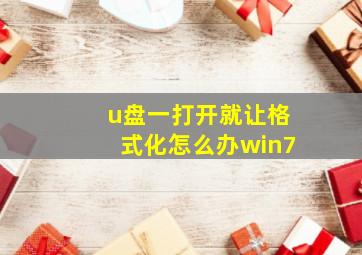 u盘一打开就让格式化怎么办win7