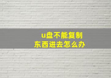 u盘不能复制东西进去怎么办