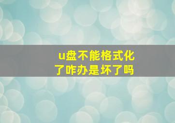 u盘不能格式化了咋办是坏了吗