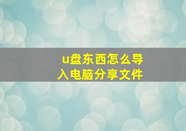 u盘东西怎么导入电脑分享文件