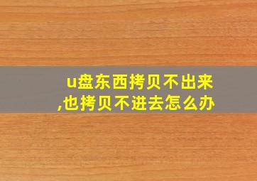 u盘东西拷贝不出来,也拷贝不进去怎么办