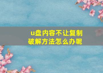 u盘内容不让复制破解方法怎么办呢