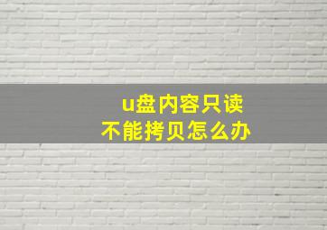 u盘内容只读不能拷贝怎么办