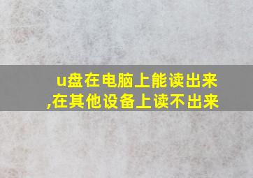 u盘在电脑上能读出来,在其他设备上读不出来