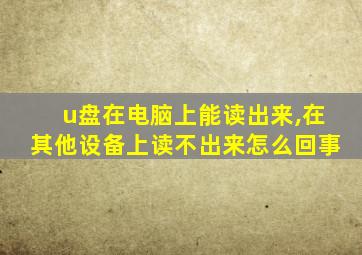 u盘在电脑上能读出来,在其他设备上读不出来怎么回事