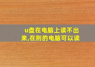 u盘在电脑上读不出来,在别的电脑可以读