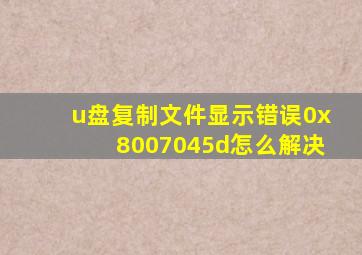 u盘复制文件显示错误0x8007045d怎么解决