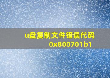 u盘复制文件错误代码0x800701b1