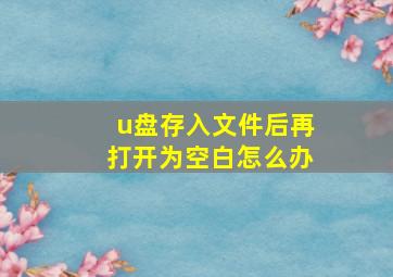 u盘存入文件后再打开为空白怎么办