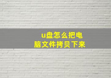 u盘怎么把电脑文件拷贝下来