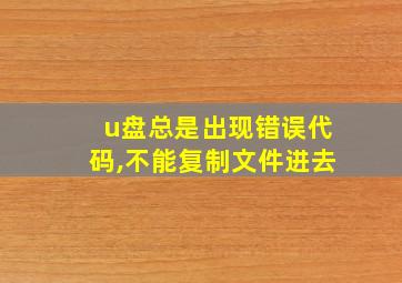 u盘总是出现错误代码,不能复制文件进去