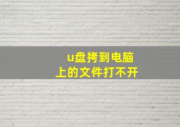 u盘拷到电脑上的文件打不开