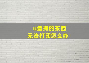 u盘拷的东西无法打印怎么办