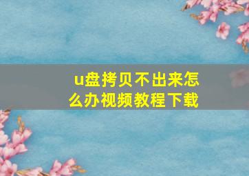 u盘拷贝不出来怎么办视频教程下载