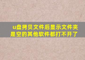 u盘拷贝文件后显示文件夹是空的其他软件都打不开了