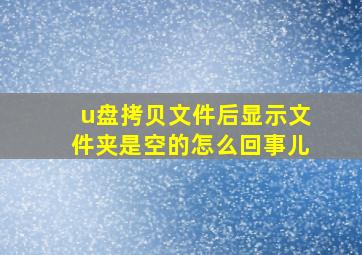 u盘拷贝文件后显示文件夹是空的怎么回事儿