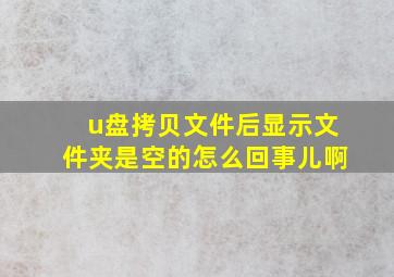 u盘拷贝文件后显示文件夹是空的怎么回事儿啊