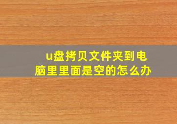 u盘拷贝文件夹到电脑里里面是空的怎么办