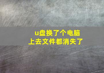 u盘换了个电脑上去文件都消失了